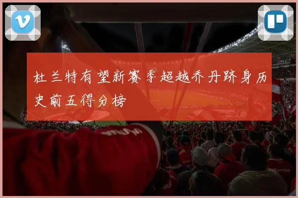 杜兰特有望新赛季超越乔丹跻身历史前五得分榜