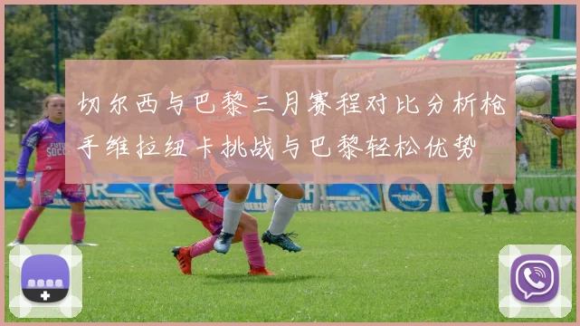 切尔西与巴黎三月赛程对比分析枪手维拉纽卡挑战与巴黎轻松优势