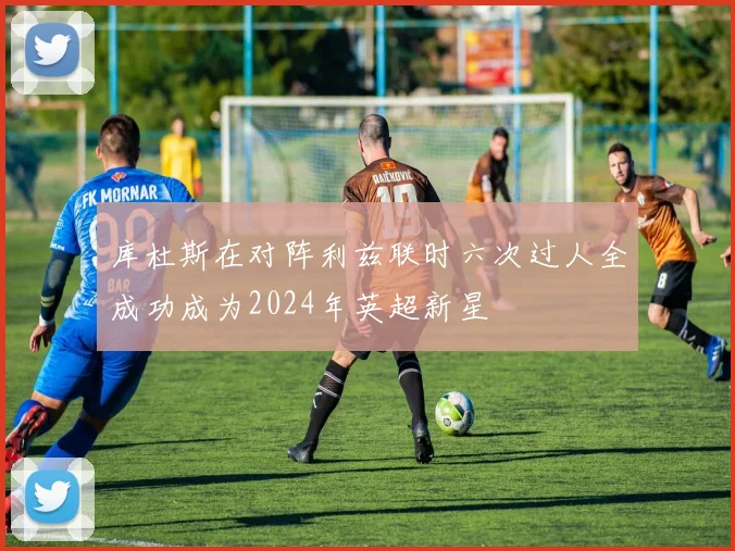 库杜斯在对阵利兹联时六次过人全成功成为2024年英超新星