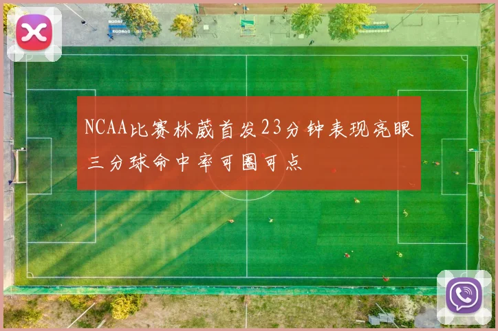 NCAA比赛林葳首发23分钟表现亮眼三分球命中率可圈可点