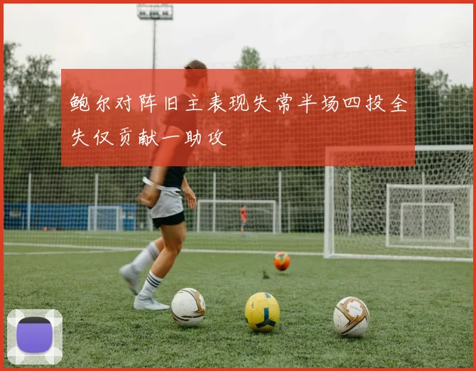 鲍尔对阵旧主表现失常半场四投全失仅贡献一助攻