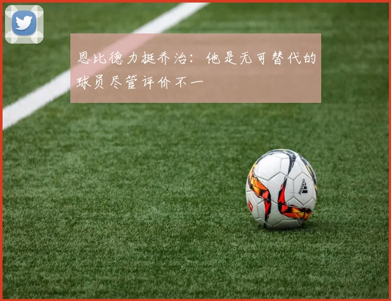 恩比德力挺乔治：他是无可替代的球员尽管评价不一