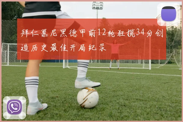 拜仁慕尼黑德甲前12轮狂揽34分创造历史最佳开局纪录