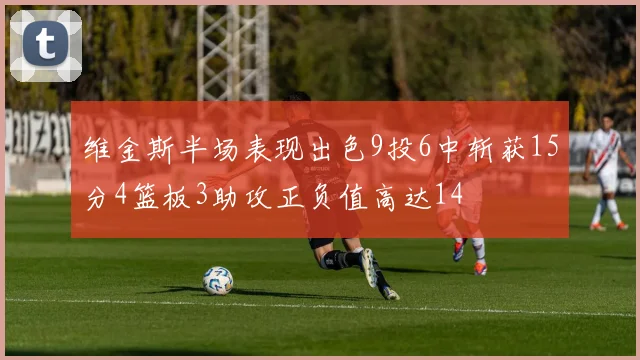 维金斯半场表现出色9投6中斩获15分4篮板3助攻正负值高达14