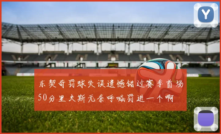 东契奇罚球失误遗憾错过赛季首场50分里夫斯无奈呼喊罚进一个啊