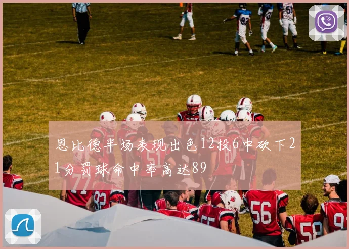 恩比德半场表现出色12投6中砍下21分罚球命中率高达89