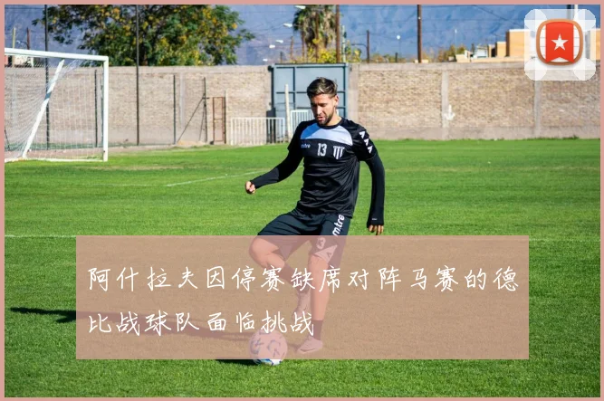 阿什拉夫因停赛缺席对阵马赛的德比战球队面临挑战