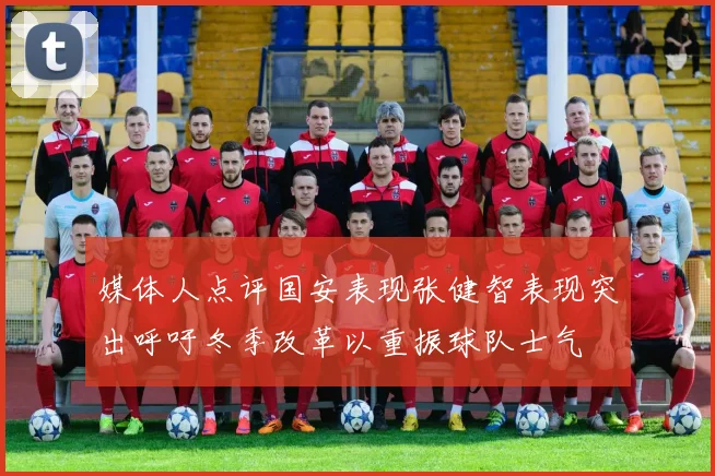 媒体人点评国安表现张健智表现突出呼吁冬季改革以重振球队士气