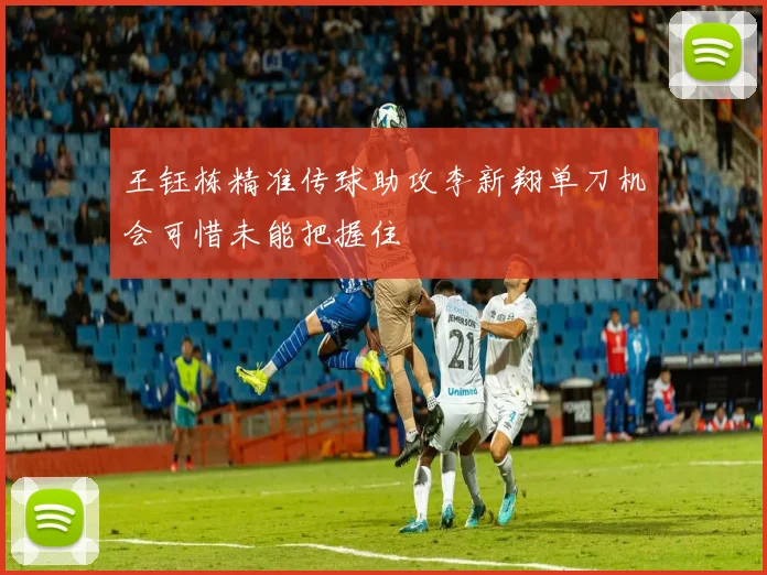 王钰栋精准传球助攻李新翔单刀机会可惜未能把握住