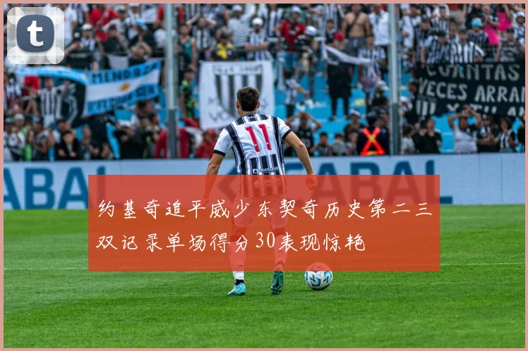 约基奇追平威少东契奇历史第二三双记录单场得分30表现惊艳