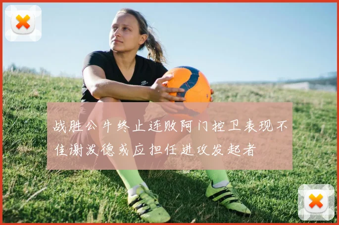 战胜公牛终止连败阿门控卫表现不佳谢泼德或应担任进攻发起者