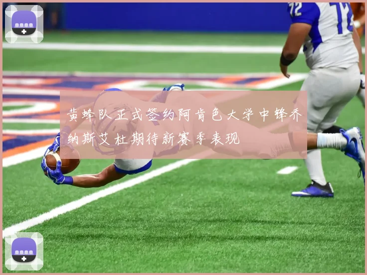 黄蜂队正式签约阿肯色大学中锋乔纳斯艾杜期待新赛季表现