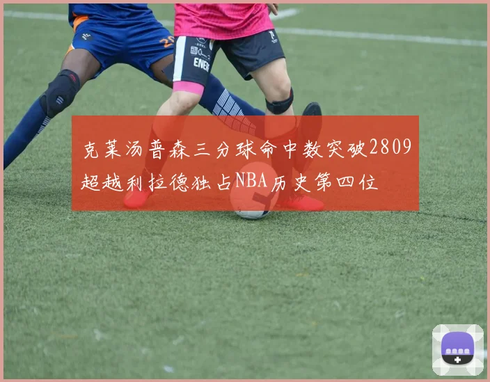克莱汤普森三分球命中数突破2809超越利拉德独占NBA历史第四位
