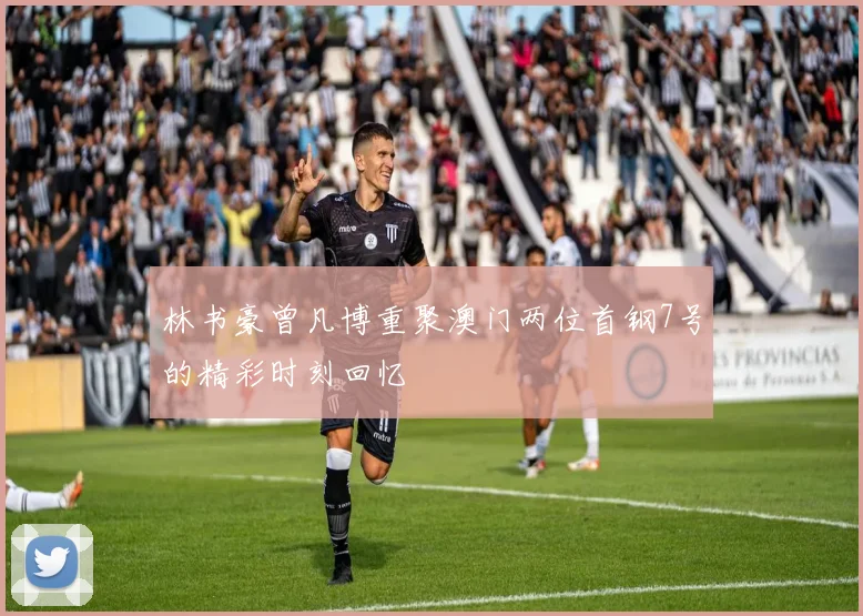 林书豪曾凡博重聚澳门两位首钢7号的精彩时刻回忆