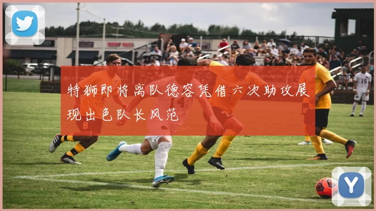 特狮即将离队德容凭借六次助攻展现出色队长风范