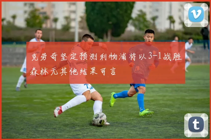 克劳奇坚定预测利物浦将以3-1战胜森林无其他结果可言